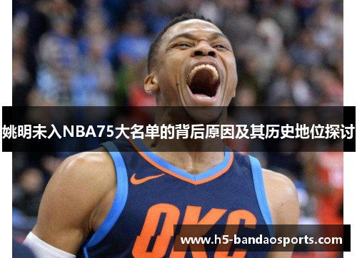 姚明未入NBA75大名单的背后原因及其历史地位探讨