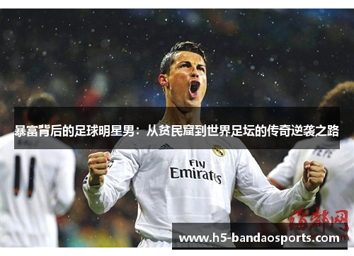 暴富背后的足球明星男：从贫民窟到世界足坛的传奇逆袭之路