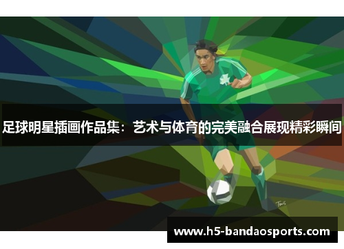 足球明星插画作品集：艺术与体育的完美融合展现精彩瞬间