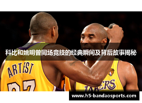 科比和姚明曾同场竞技的经典瞬间及背后故事揭秘