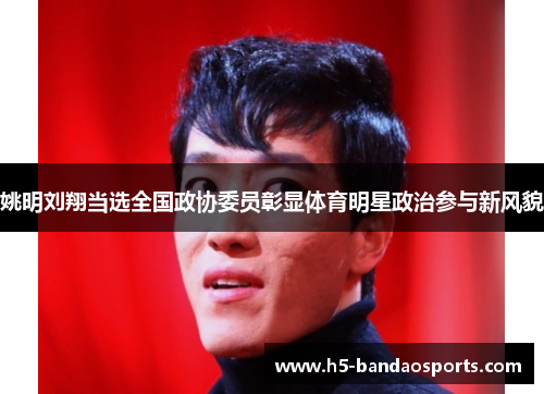 姚明刘翔当选全国政协委员彰显体育明星政治参与新风貌