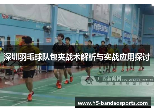深圳羽毛球队包夹战术解析与实战应用探讨