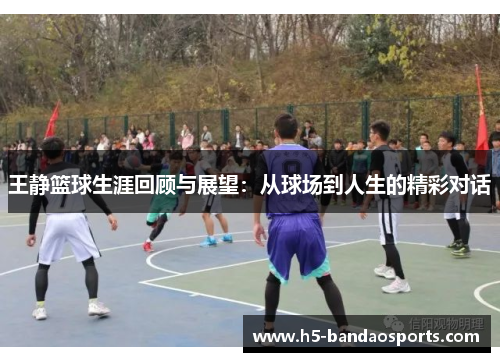 王静篮球生涯回顾与展望：从球场到人生的精彩对话