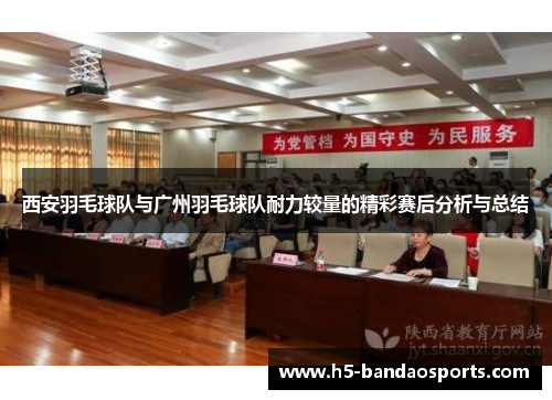 西安羽毛球队与广州羽毛球队耐力较量的精彩赛后分析与总结