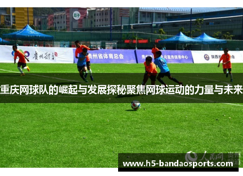 重庆网球队的崛起与发展探秘聚焦网球运动的力量与未来