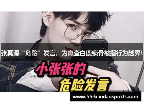 张真源“危险”发言，为赢查白鹿锁骨被指行为越界！