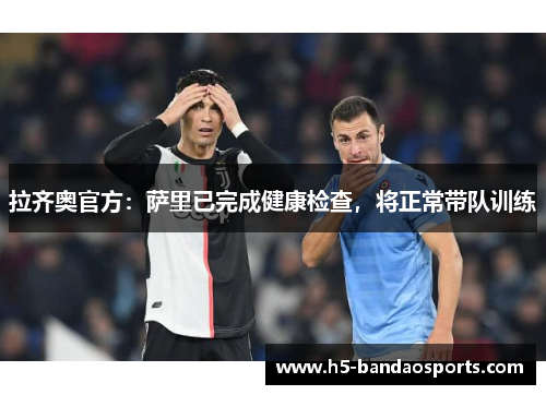 拉齐奥官方：萨里已完成健康检查，将正常带队训练
