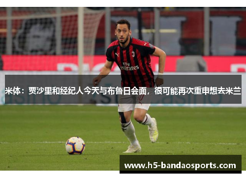 米体：贾沙里和经纪人今天与布鲁日会面，很可能再次重申想去米兰