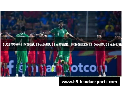 【U23亚洲杯】阿联酋U23vs关岛U23比赛结果：阿联酋U23(13-0)关岛U23比分战报